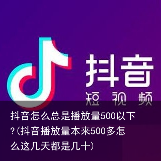 抖音怎么总是播放量500以下?(抖音播放量本来500多怎么这几天都是几十)