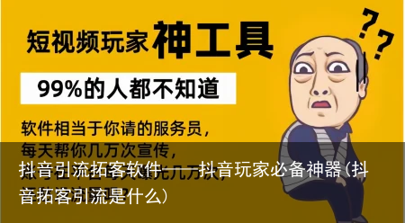 抖音引流拓客软件——抖音玩家必备神器(抖音拓客引流是什么)