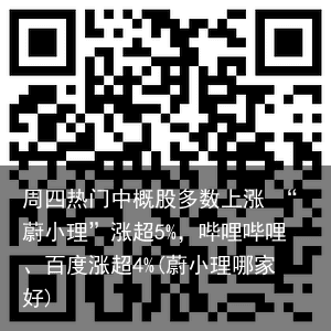周四热门中概股多数上涨 “蔚小理”涨超5%，哔哩哔哩、百度涨超4%(蔚小理哪家好)