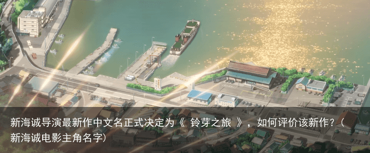 新海诚导演最新作中文名正式决定为《 铃芽之旅 》，如何评价该新作？(新海诚电影主角名字)