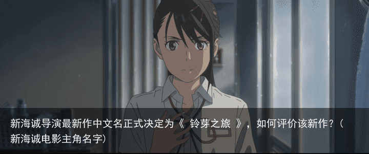 新海诚导演最新作中文名正式决定为《 铃芽之旅 》，如何评价该新作？(新海诚电影主角名字)