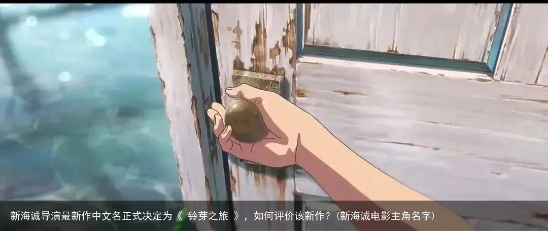 新海诚导演最新作中文名正式决定为《 铃芽之旅 》，如何评价该新作？(新海诚电影主角名字)