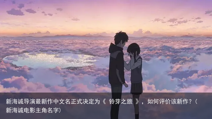 新海诚导演最新作中文名正式决定为《 铃芽之旅 》，如何评价该新作？(新海诚电影主角名字)