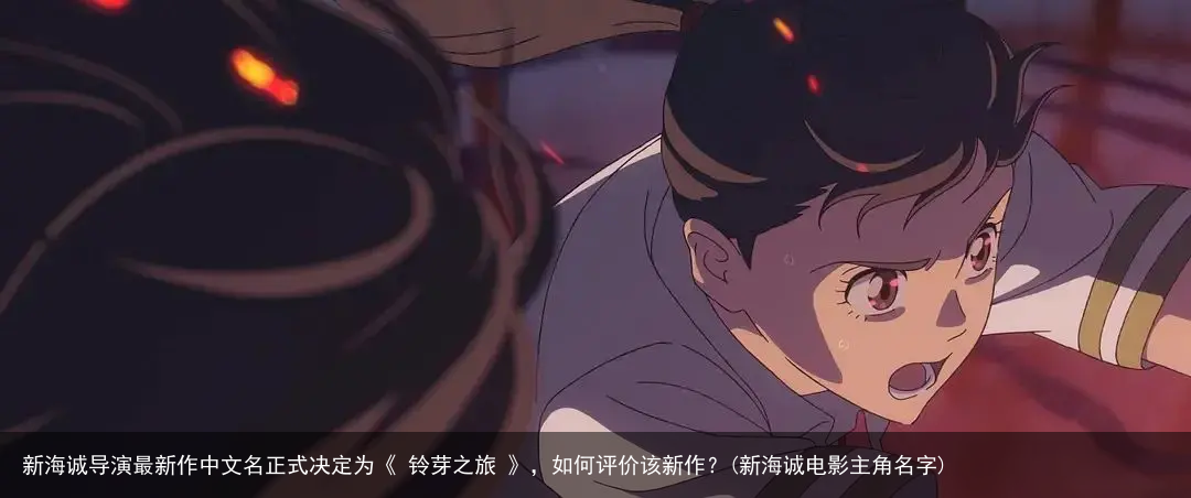 新海诚导演最新作中文名正式决定为《 铃芽之旅 》，如何评价该新作？(新海诚电影主角名字)