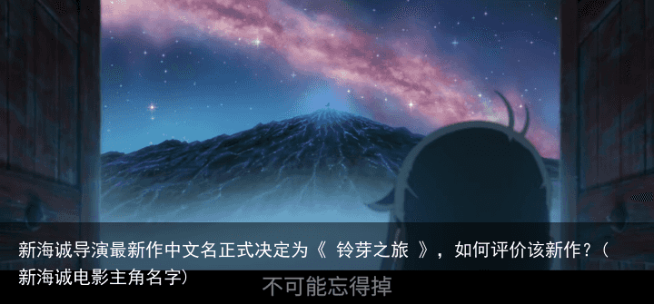 新海诚导演最新作中文名正式决定为《 铃芽之旅 》，如何评价该新作？(新海诚电影主角名字)