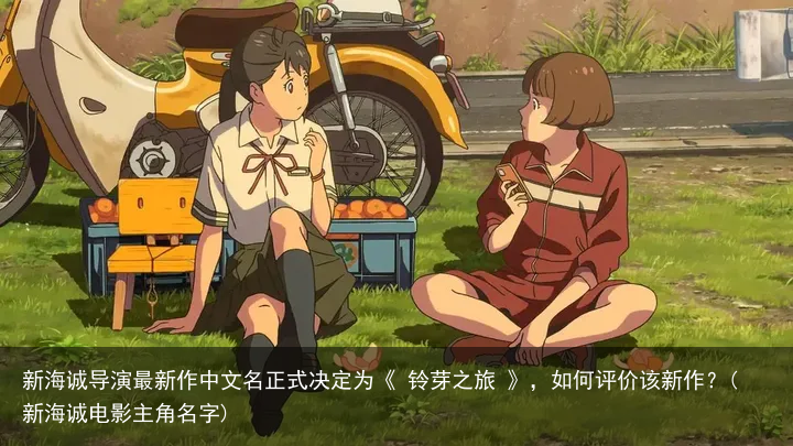 新海诚导演最新作中文名正式决定为《 铃芽之旅 》，如何评价该新作？(新海诚电影主角名字)