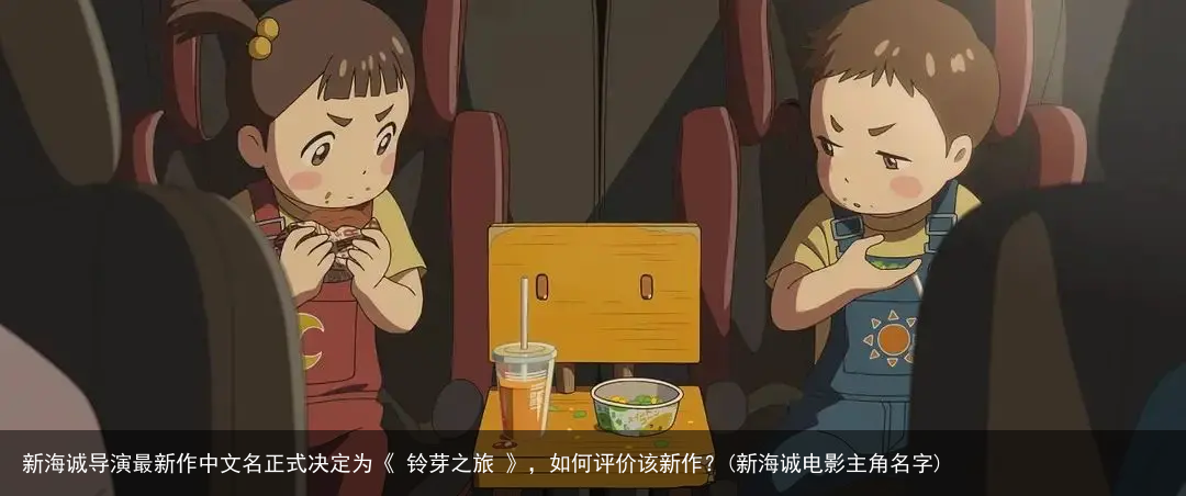 新海诚导演最新作中文名正式决定为《 铃芽之旅 》，如何评价该新作？(新海诚电影主角名字)