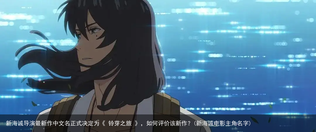 新海诚导演最新作中文名正式决定为《 铃芽之旅 》，如何评价该新作？(新海诚电影主角名字)