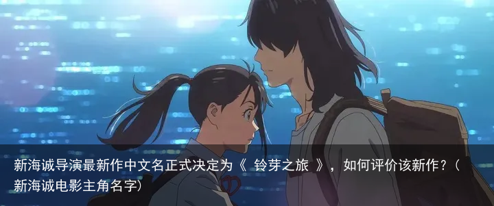 新海诚导演最新作中文名正式决定为《 铃芽之旅 》，如何评价该新作？(新海诚电影主角名字)