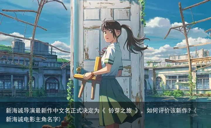 新海诚导演最新作中文名正式决定为《 铃芽之旅 》，如何评价该新作？(新海诚电影主角名字)