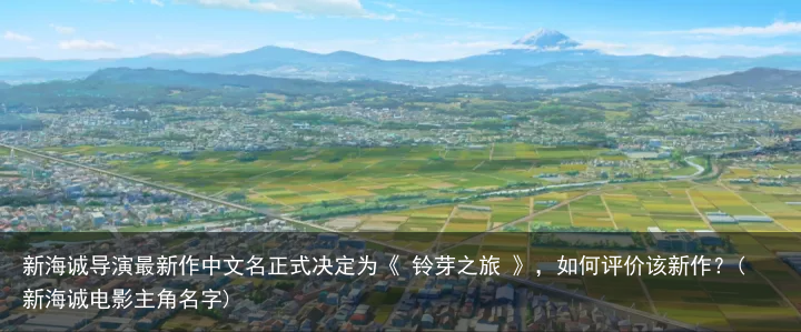 新海诚导演最新作中文名正式决定为《 铃芽之旅 》，如何评价该新作？(新海诚电影主角名字)