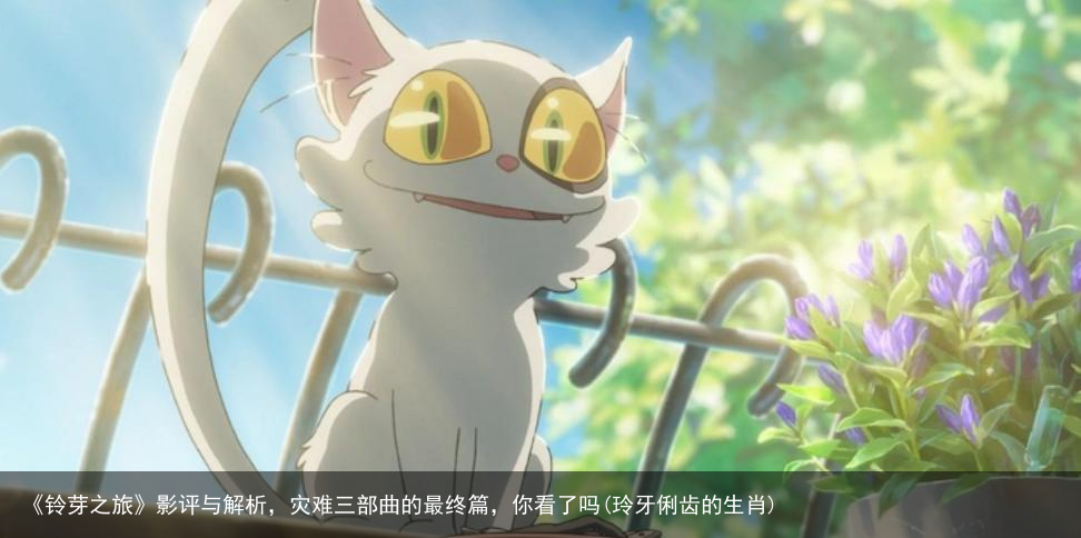 《铃芽之旅》影评与解析，灾难三部曲的最终篇，你看了吗(玲牙俐齿的生肖)