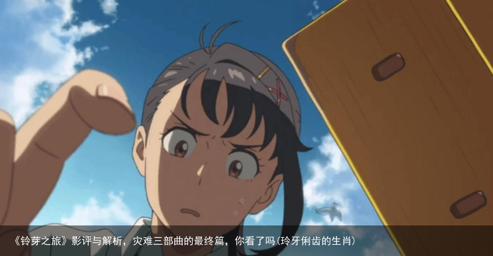 《铃芽之旅》影评与解析，灾难三部曲的最终篇，你看了吗(玲牙俐齿的生肖)