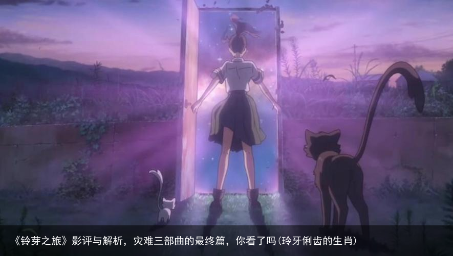 《铃芽之旅》影评与解析，灾难三部曲的最终篇，你看了吗(玲牙俐齿的生肖)