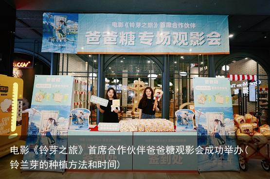 电影《铃芽之旅》首席合作伙伴爸爸糖观影会成功举办(铃兰芽的种植方法和时间)