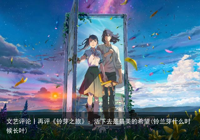 文艺评论丨再评《铃芽之旅》：活下去是最美的希望(铃兰芽什么时候长叶)