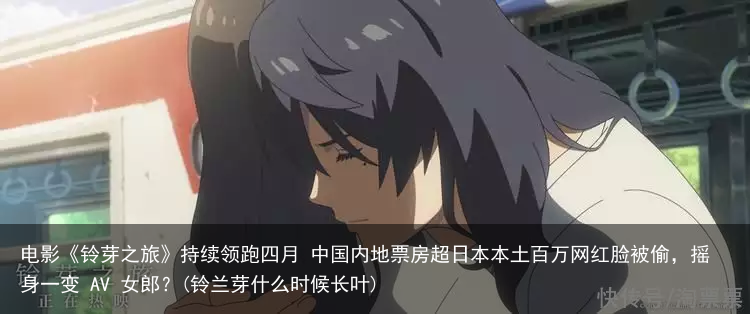 电影《铃芽之旅》持续领跑四月 中国内地票房超日本本土
