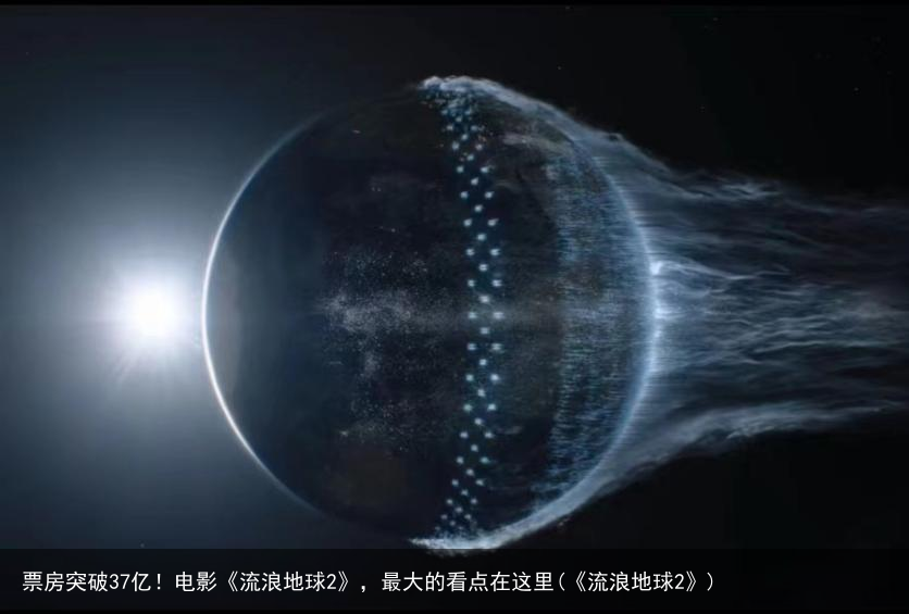 票房突破37亿！电影《流浪地球2》，最大的看点在这里(《流浪地球2》)