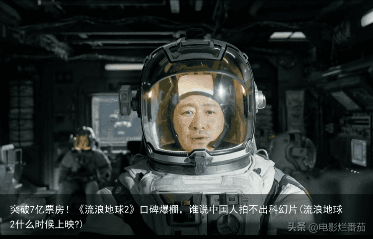 突破7亿票房！《流浪地球2》口碑爆棚，谁说中国人拍不出科幻片(流浪地球2什么时候上映?)