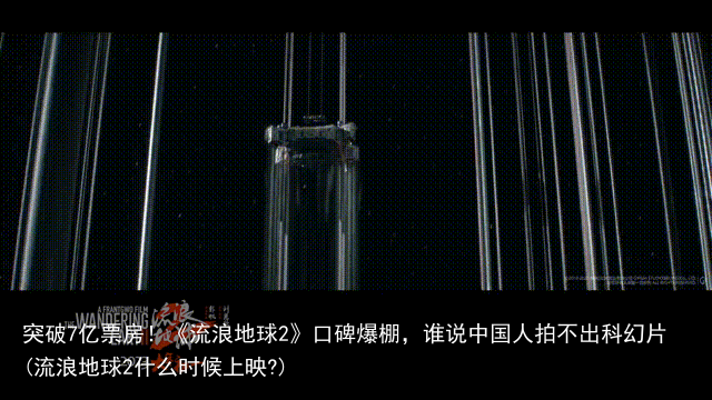 突破7亿票房！《流浪地球2》口碑爆棚，谁说中国人拍不出科幻片(流浪地球2什么时候上映?)