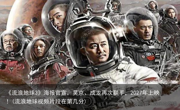 《流浪地球3》海报官宣，吴京、成龙再次联手，2027年上映！(流浪地球视频片段在第几分)