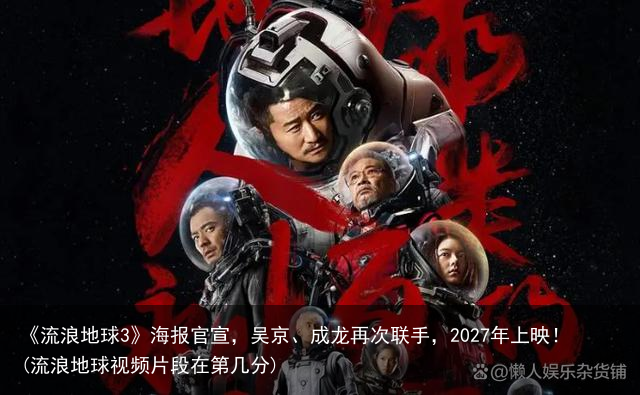 《流浪地球3》海报官宣，吴京、成龙再次联手，2027年上映！(流浪地球视频片段在第几分)