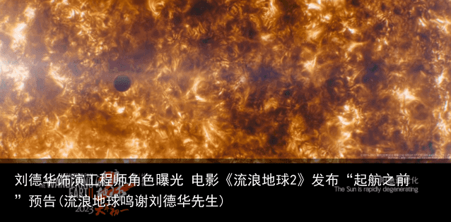 刘德华饰演工程师角色曝光 电影《流浪地球2》发布“起航之前”预告(流浪地球鸣谢刘德华先生)