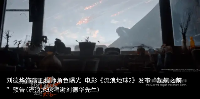 刘德华饰演工程师角色曝光 电影《流浪地球2》发布“起航之前”预告(流浪地球鸣谢刘德华先生)
