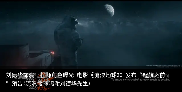 刘德华饰演工程师角色曝光 电影《流浪地球2》发布“起航之前”预告(流浪地球鸣谢刘德华先生)