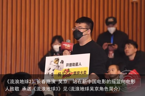 《流浪地球2》长春路演 吴京：站在新中国电影的摇篮向电影人致敬 承诺《流浪地球3》见(流浪地球吴京角色简介)