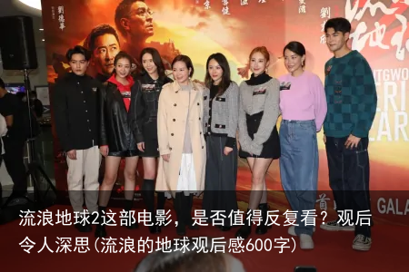 流浪地球2这部电影，是否值得反复看？观后令人深思(流浪的地球观后感600字)