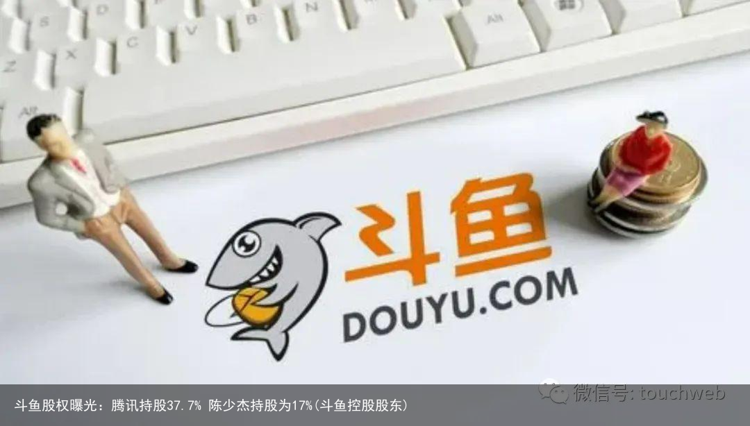 斗鱼股权曝光：腾讯持股37.7% 陈少杰持股为17%(斗鱼控股股东)