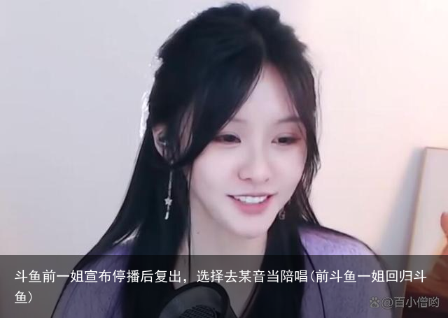 斗鱼前一姐宣布停播后复出，选择去某音当陪唱(前斗鱼一姐回归斗鱼)