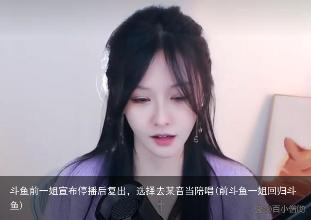 斗鱼前一姐宣布停播后复出，选择去某音当陪唱(前斗鱼一姐回归斗鱼)