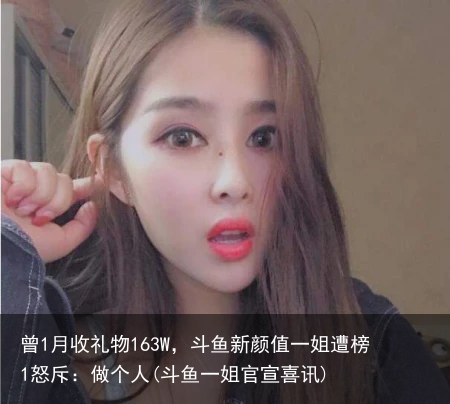 曾1月收礼物163W，斗鱼新颜值一姐遭榜1怒斥：做个人(斗鱼一姐官宣喜讯)