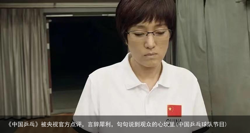 《中国乒乓》被央视官方点评，言辞犀利，句句说到观众的心坎里(中国乒乓球队节目)
