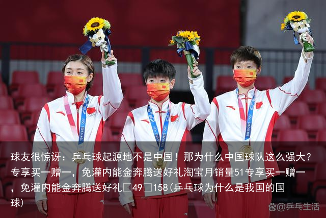 球友很惊讶：乒乓球起源地不是中国！那为什么中国球队这么强大？