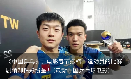 《中国乒乓》，电影春节撤档，运动员的比赛剧情却精彩纷呈！(最新中国乒乓球电影)