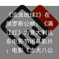 《流浪地球2》在俄罗斯公映；《满江红》为意大利远东电影节闭幕影片；电影《忠犬八公》票房破2亿(流浪地球完整版在线观看视频)