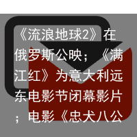 《流浪地球2》在俄罗斯公映；《满江红》为意大利远东电影节闭幕影片；电影《忠犬八公》票房破2亿(流浪地球完整版在线观看视频)