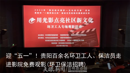 迎“五一”！贵阳百余名环卫工人、保洁员走进影院免费观影(环卫保洁招聘)