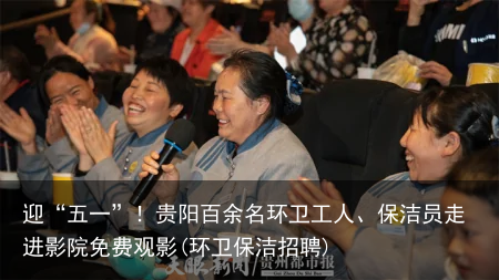 迎“五一”！贵阳百余名环卫工人、保洁员走进影院免费观影(环卫保洁招聘)