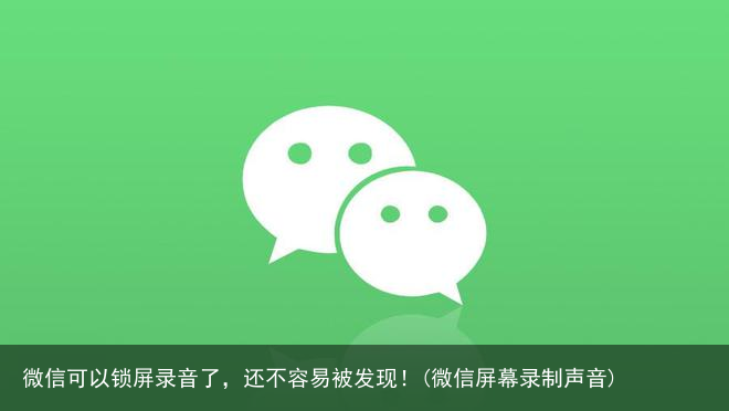 微信可以锁屏录音了，还不容易被发现！(微信屏幕录制声音)