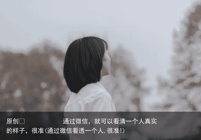 通过微信，就可以看清一个人真实的样子，很准(通过微信看透一个人,很准!)