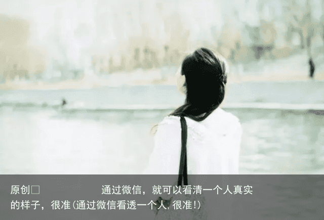 通过微信，就可以看清一个人真实的样子，很准(通过微信看透一个人,很准!)