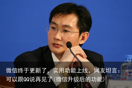 微信终于更新了，实用功能上线，网友坦言：可以跟QQ说再见了(微信升级后的功能)