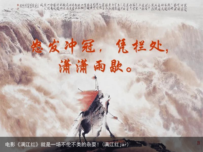 电影《满江红》就是一场不伦不类的杂耍！(满江红jar)