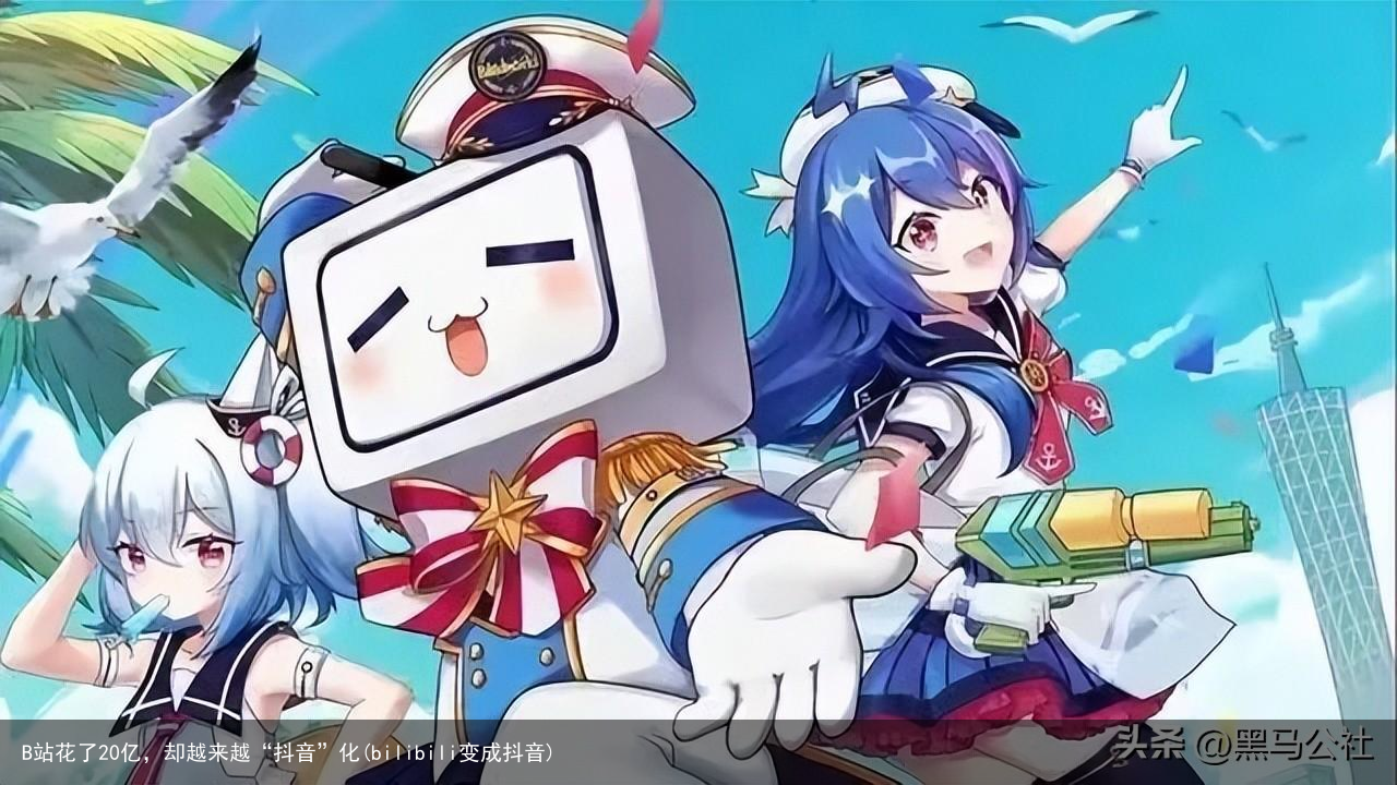 B站花了20亿，却越来越“抖音”化(bilibili变成抖音)