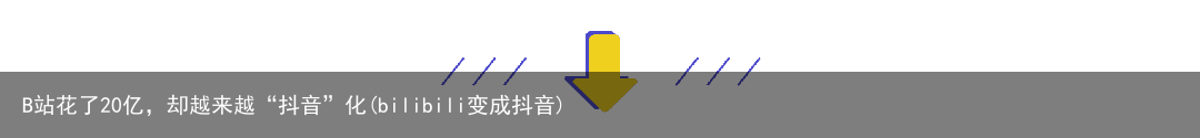 B站花了20亿，却越来越“抖音”化(bilibili变成抖音)