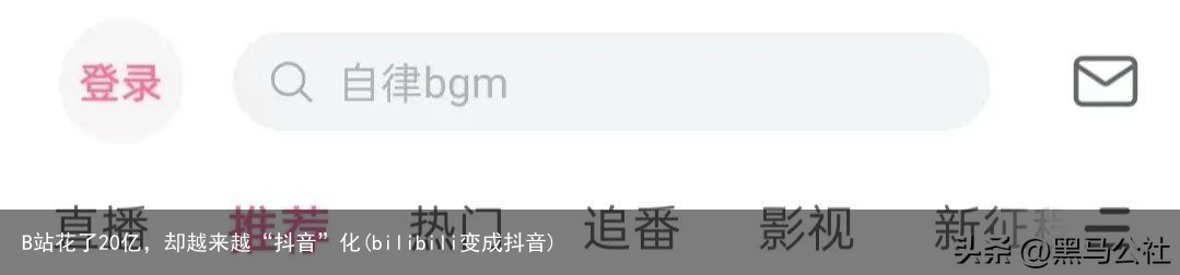 B站花了20亿，却越来越“抖音”化(bilibili变成抖音)